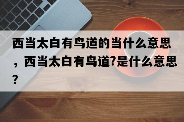 西當太白有鳥(niǎo)道的當什么意思，西當太白有鳥(niǎo)道?是什么意思？