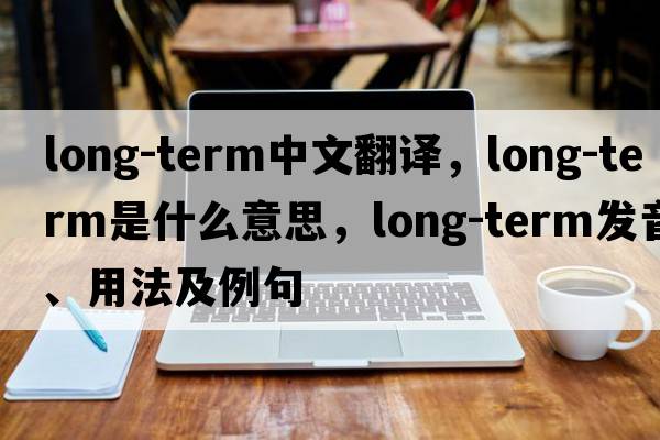 long-term中文翻譯，long-term是什么意思，long-term發(fā)音、用法及例句