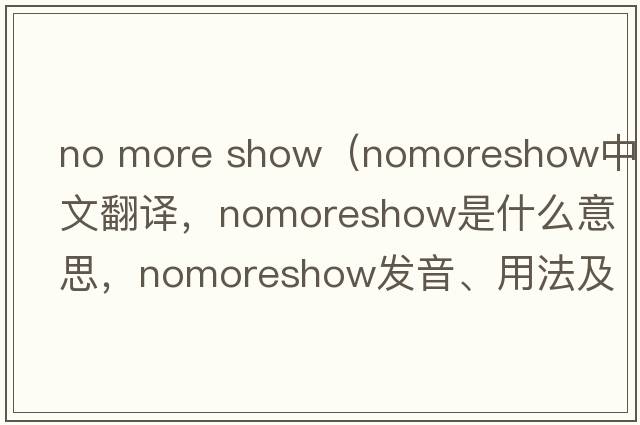 no more show（nomoreshow中文翻譯，nomoreshow是什么意思，nomoreshow發(fā)音、用法及例句）
