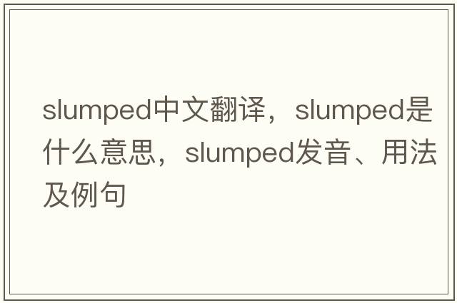 slumped中文翻譯，slumped是什么意思，slumped發(fā)音、用法及例句