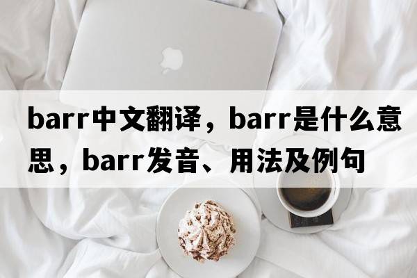 barr中文翻譯，barr是什么意思，barr發(fā)音、用法及例句