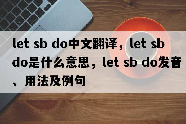 let sb do中文翻譯，let sb do是什么意思，let sb do發(fā)音、用法及例句