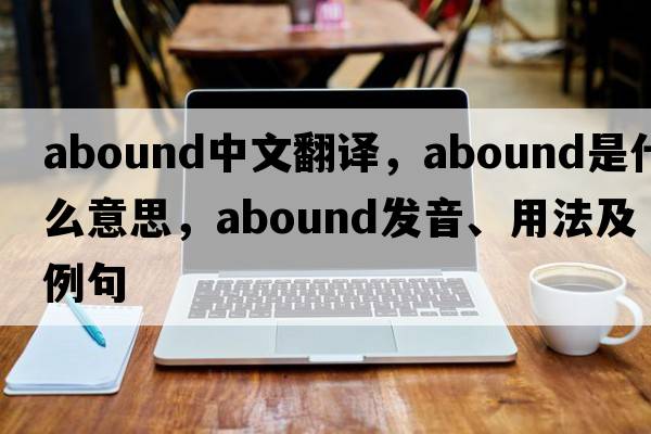 abound中文翻譯，abound是什么意思，abound發(fā)音、用法及例句