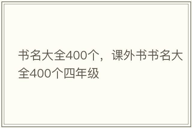 書(shū)名大全400個(gè)，課外書(shū)書(shū)名大全400個(gè)四年級