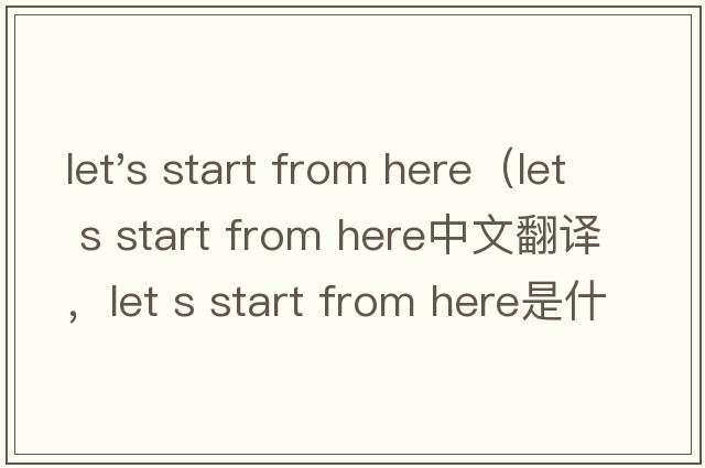 let's start from here（let s start from here中文翻譯，let s start from here是什么意思，let s start from her