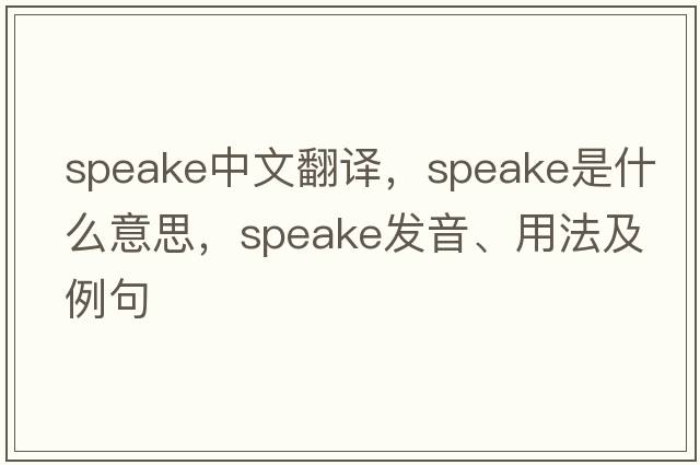 Speake中文翻譯，Speake是什么意思，Speake發(fā)音、用法及例句