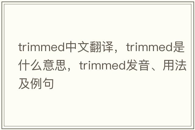 trimmed中文翻譯，trimmed是什么意思，trimmed發(fā)音、用法及例句