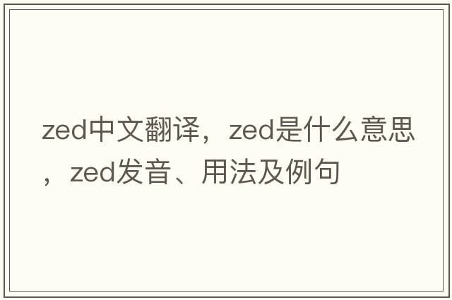 zed中文翻譯，zed是什么意思，zed發(fā)音、用法及例句