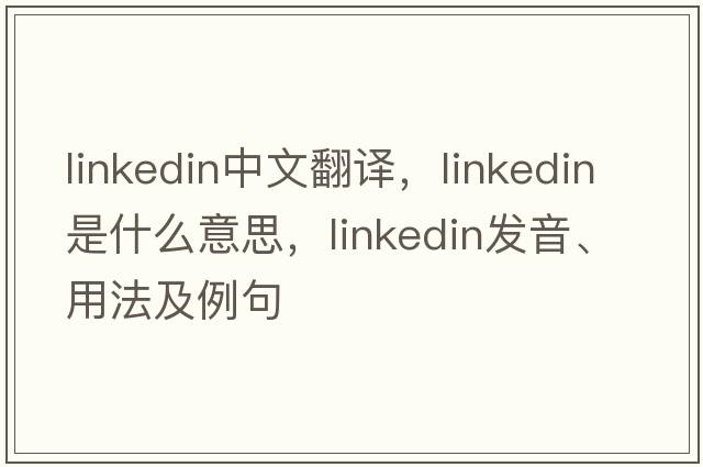 linkedin中文翻譯，linkedin是什么意思，linkedin發(fā)音、用法及例句
