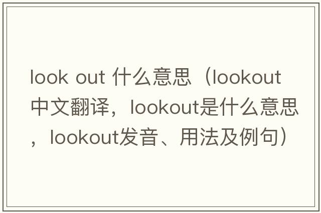 look out 什么意思（lookout中文翻譯，lookout是什么意思，lookout發(fā)音、用法及例句）