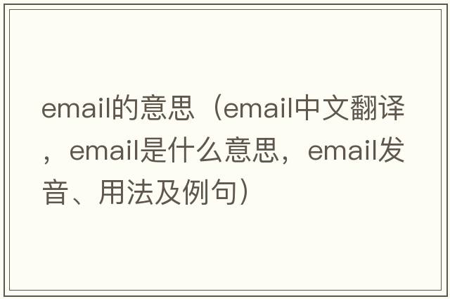 email的意思（email中文翻譯，email是什么意思，email發(fā)音、用法及例句）