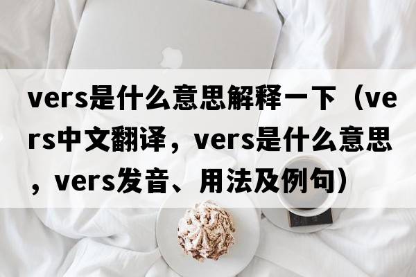 vers是什么意思解釋一下（vers中文翻譯，vers是什么意思，vers發(fā)音、用法及例句）