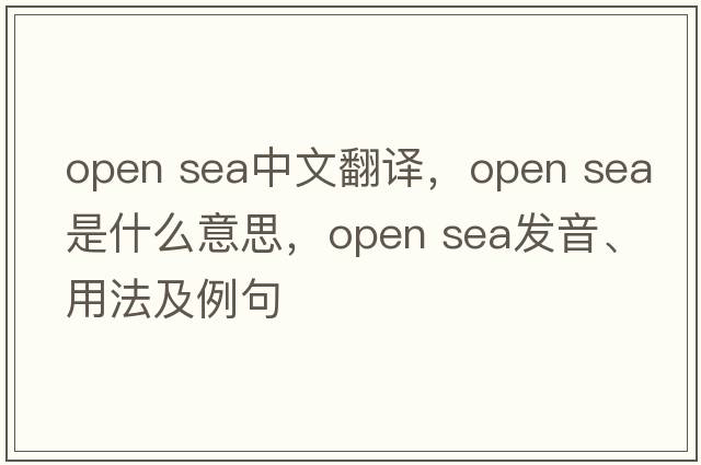 open sea中文翻譯，open sea是什么意思，open sea發(fā)音、用法及例句