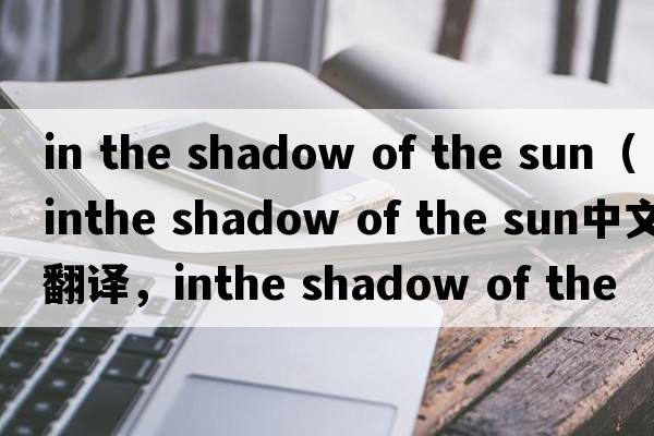 in the shadow of the sun（inthe shadow of the sun中文翻譯，inthe shadow of the sun是什么意思，inthe shadow of th