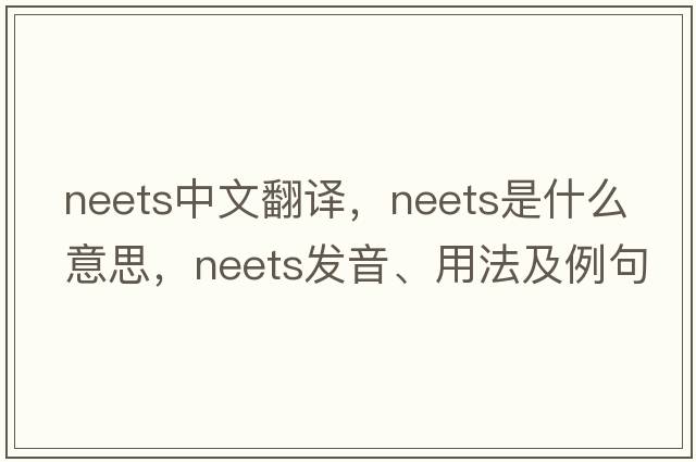 neets中文翻譯，neets是什么意思，neets發(fā)音、用法及例句