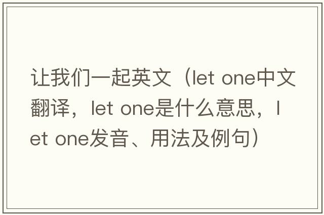 讓我們一起英文（let one中文翻譯，let one是什么意思，let one發(fā)音、用法及例句）