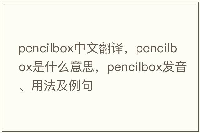 pencilbox中文翻譯，pencilbox是什么意思，pencilbox發(fā)音、用法及例句