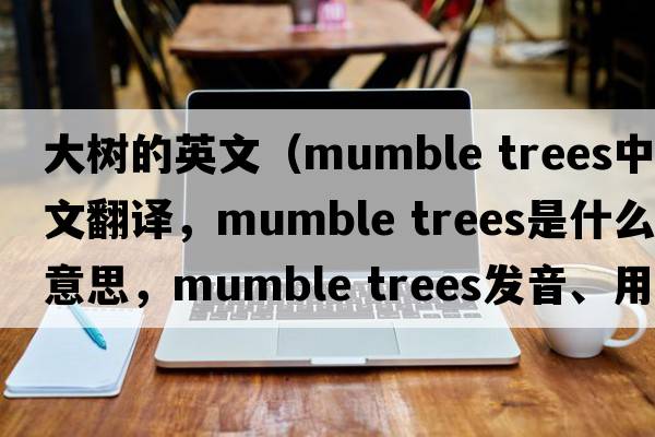 大樹(shù)的英文（mumble trees中文翻譯，mumble trees是什么意思，mumble trees發(fā)音、用法及例句）