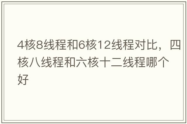 4核8線(xiàn)程和6核12線(xiàn)程對比，四核八線(xiàn)程和六核十二線(xiàn)程哪個(gè)好