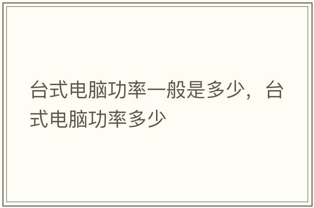 臺式電腦功率一般是多少，臺式電腦功率多少
