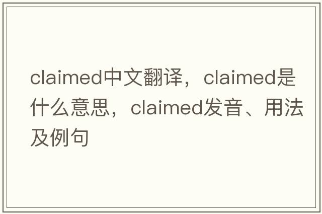 claimed中文翻譯，claimed是什么意思，claimed發(fā)音、用法及例句