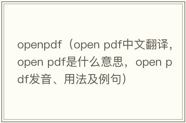 openpdf（open pdf中文翻譯，open pdf是什么意思，open pdf發(fā)音、用法及例句）