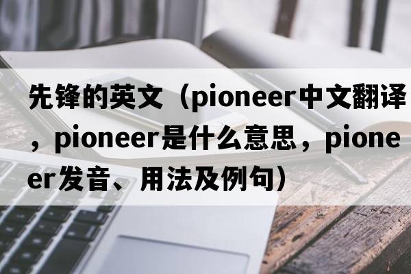 先鋒的英文（pioneer中文翻譯，pioneer是什么意思，pioneer發(fā)音、用法及例句）