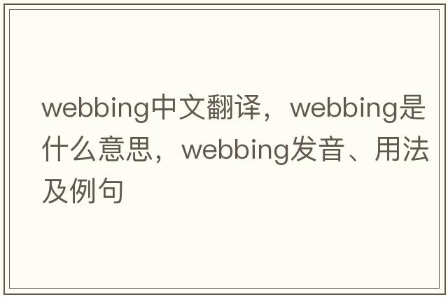 webbing中文翻譯，webbing是什么意思，webbing發(fā)音、用法及例句