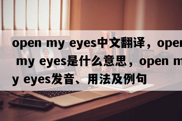 open my eyes中文翻譯，open my eyes是什么意思，open my eyes發(fā)音、用法及例句