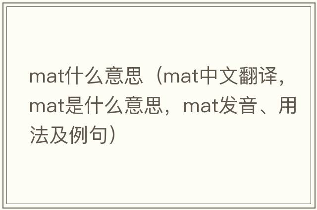 mat什么意思（mat中文翻譯，mat是什么意思，mat發(fā)音、用法及例句）