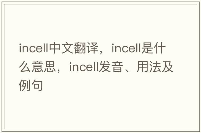 incell中文翻譯，incell是什么意思，incell發(fā)音、用法及例句
