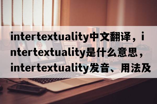 intertextuality中文翻譯，intertextuality是什么意思，intertextuality發(fā)音、用法及例句