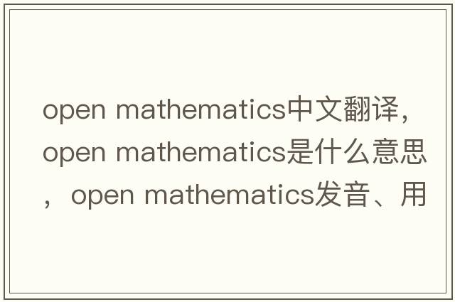 open mathematics中文翻譯，open mathematics是什么意思，open mathematics發(fā)音、用法及例句
