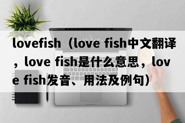 lovefish（love fish中文翻譯，love fish是什么意思，love fish發(fā)音、用法及例句）