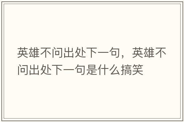 英雄不問(wèn)出處下一句，英雄不問(wèn)出處下一句是什么搞笑