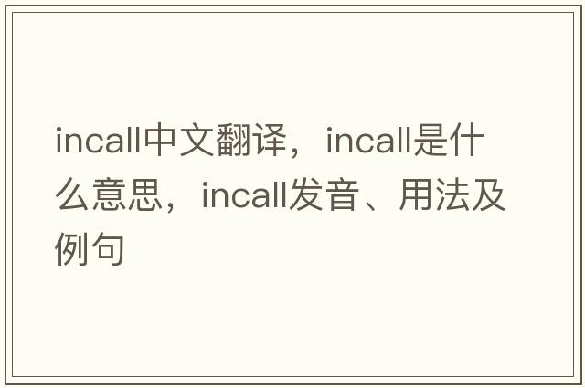 incall中文翻譯，incall是什么意思，incall發(fā)音、用法及例句