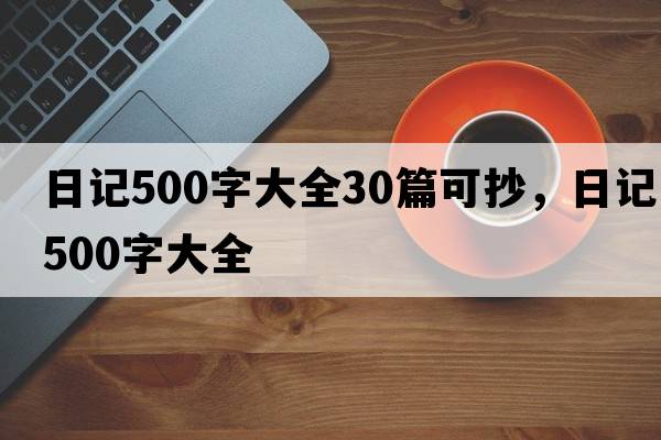日記500字大全30篇可抄，日記500字大全