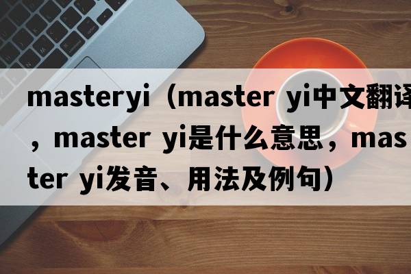 masteryi（master yi中文翻譯，master yi是什么意思，master yi發(fā)音、用法及例句）
