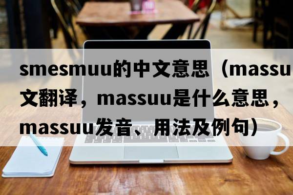 smesmuu的中文意思（massuu中文翻譯，massuu是什么意思，massuu發(fā)音、用法及例句）