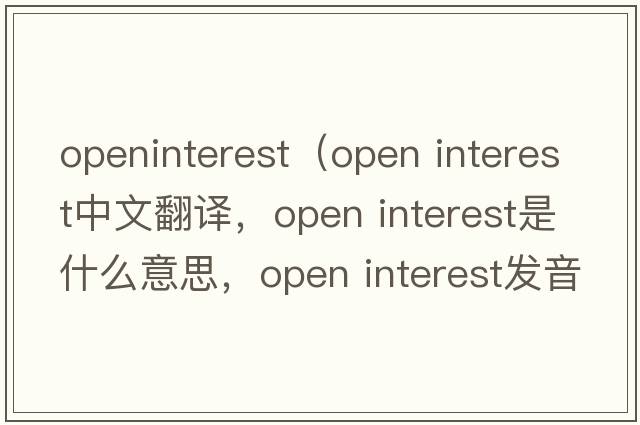 openinterest（open interest中文翻譯，open interest是什么意思，open interest發(fā)音、用法及例句）