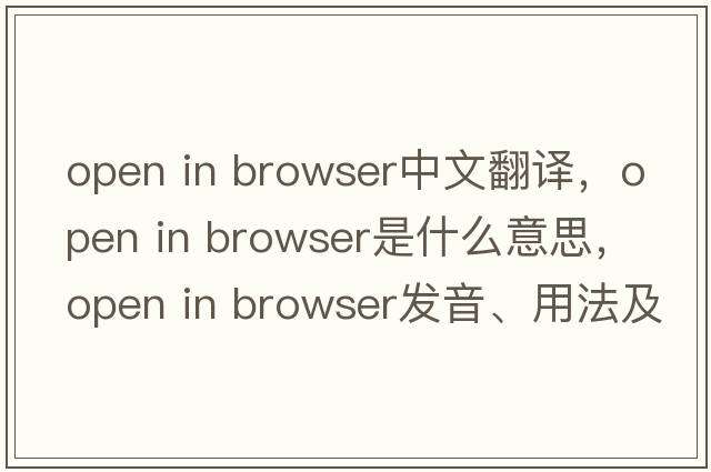 open in browser中文翻譯，open in browser是什么意思，open in browser發(fā)音、用法及例句