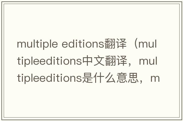 multiple editions翻譯（multipleeditions中文翻譯，multipleeditions是什么意思，multipleeditions發(fā)音、用法及例句）