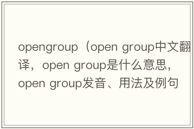 opengroup（open group中文翻譯，open group是什么意思，open group發(fā)音、用法及例句）