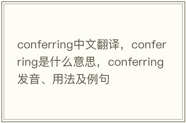 conferring中文翻譯，conferring是什么意思，conferring發(fā)音、用法及例句