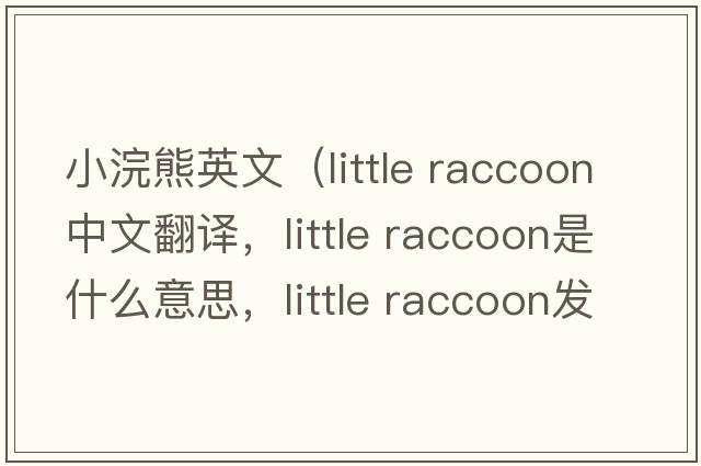 小浣熊英文（little raccoon中文翻譯，little raccoon是什么意思，little raccoon發(fā)音、用法及例句）