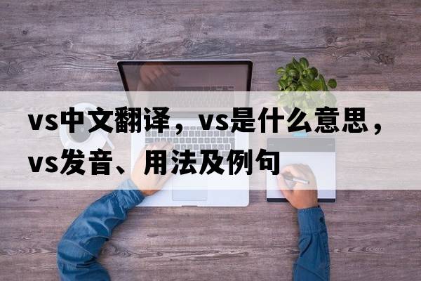 vs中文翻譯，vs是什么意思，vs發(fā)音、用法及例句