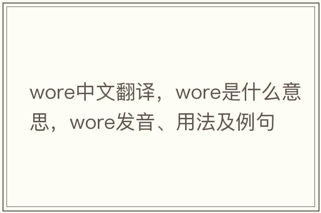 wore中文翻譯，wore是什么意思，wore發(fā)音、用法及例句