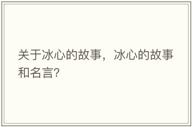 關(guān)于冰心的故事，冰心的故事和名言？