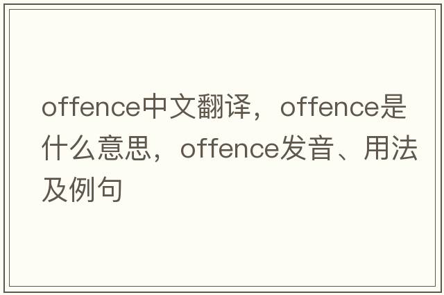 offence中文翻譯，offence是什么意思，offence發(fā)音、用法及例句