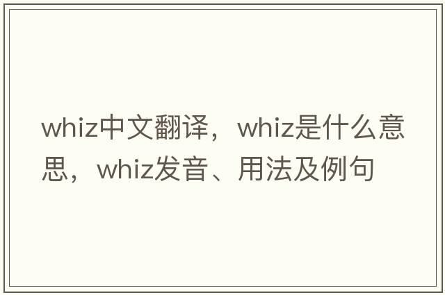 whiz中文翻譯，whiz是什么意思，whiz發(fā)音、用法及例句